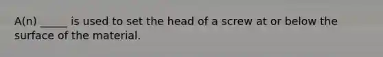 A(n) _____ is used to set the head of a screw at or below the surface of the material.