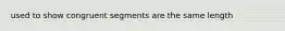 used to show congruent segments are the same length