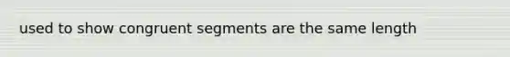 used to show congruent segments are the same length