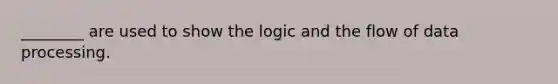 ________ are used to show the logic and the flow of data processing.