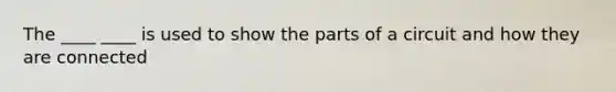 The ____ ____ is used to show the parts of a circuit and how they are connected