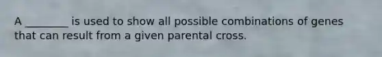 A ________ is used to show all possible combinations of genes that can result from a given parental cross.