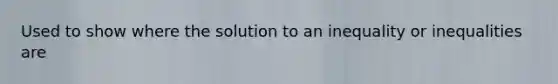 Used to show where the solution to an inequality or inequalities are