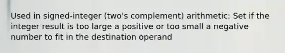 Used in signed-integer (two's complement) arithmetic: Set if the integer result is too large a positive or too small a negative number to fit in the destination operand