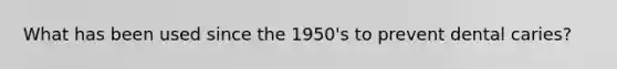 What has been used since the 1950's to prevent dental caries?