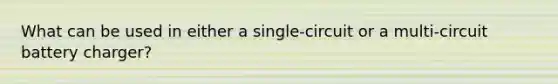 What can be used in either a single-circuit or a multi-circuit battery charger?