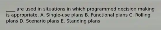 ____ are used in situations in which programmed decision making is appropriate. A. Single-use plans B. Functional plans C. Rolling plans D. Scenario plans E. Standing plans