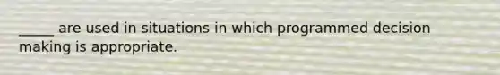 _____ are used in situations in which programmed decision making is appropriate.