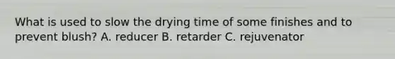 What is used to slow the drying time of some finishes and to prevent blush? A. reducer B. retarder C. rejuvenator