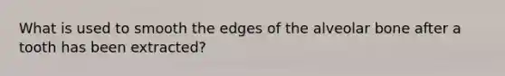 What is used to smooth the edges of the alveolar bone after a tooth has been extracted?