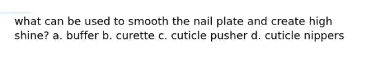 what can be used to smooth the nail plate and create high shine? a. buffer b. curette c. cuticle pusher d. cuticle nippers