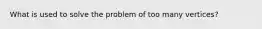 What is used to solve the problem of too many vertices?