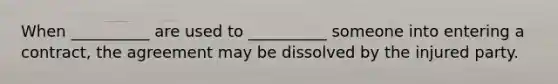 When __________ are used to __________ someone into entering a contract, the agreement may be dissolved by the injured party.