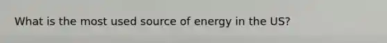 What is the most used source of energy in the US?