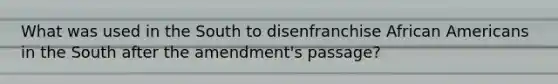 What was used in the South to disenfranchise African Americans in the South after the amendment's passage?