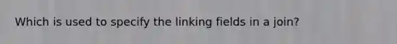 Which is used to specify the linking fields in a join?