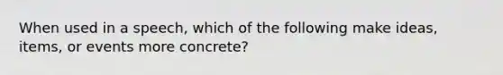 When used in a speech, which of the following make ideas, items, or events more concrete?