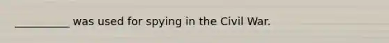 __________ was used for spying in the Civil War.