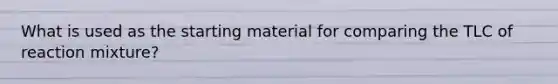 What is used as the starting material for comparing the TLC of reaction mixture?