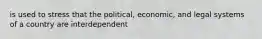 is used to stress that the political, economic, and legal systems of a country are interdependent