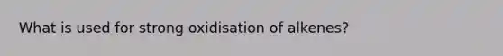 What is used for strong oxidisation of alkenes?