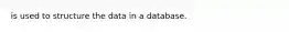 is used to structure the data in a database.