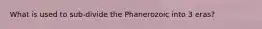 What is used to sub-divide the Phanerozoic into 3 eras?