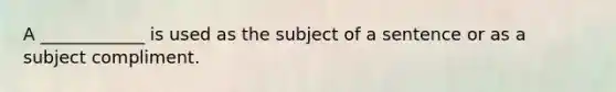 A ____________ is used as the subject of a sentence or as a subject compliment.