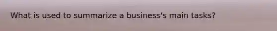 What is used to summarize a​ business's main​ tasks?