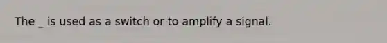 The _ is used as a switch or to amplify a signal.