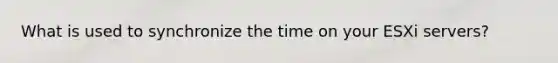 What is used to synchronize the time on your ESXi servers?