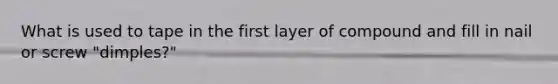 What is used to tape in the first layer of compound and fill in nail or screw "dimples?"
