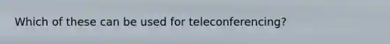 Which of these can be used for teleconferencing?