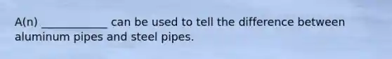 A(n) ____________ can be used to tell the difference between aluminum pipes and steel pipes.