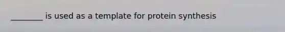 ________ is used as a template for protein synthesis
