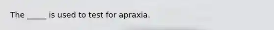 The _____ is used to test for apraxia.