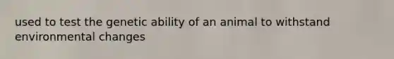 used to test the genetic ability of an animal to withstand environmental changes