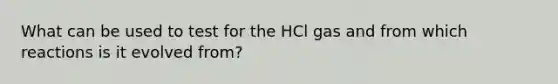 What can be used to test for the HCl gas and from which reactions is it evolved from?