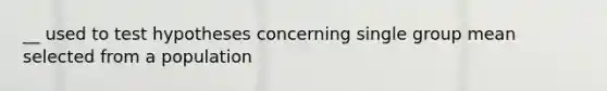 __ used to test hypotheses concerning single group mean selected from a population