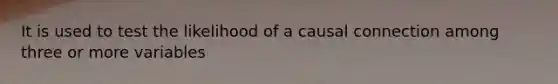 It is used to test the likelihood of a causal connection among three or more variables