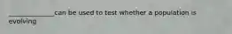 ______________can be used to test whether a population is evolving