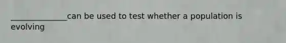 ______________can be used to test whether a population is evolving