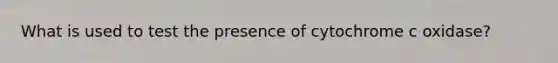 What is used to test the presence of cytochrome c oxidase?