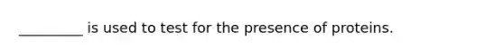 _________ is used to test for the presence of proteins.