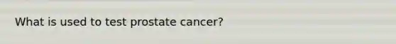 What is used to test prostate cancer?