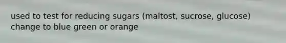 used to test for reducing sugars (maltost, sucrose, glucose) change to blue green or orange