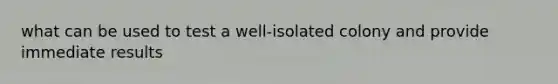 what can be used to test a well-isolated colony and provide immediate results