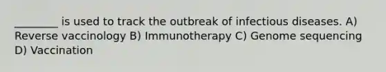 ________ is used to track the outbreak of infectious diseases. A) Reverse vaccinology B) Immunotherapy C) Genome sequencing D) Vaccination