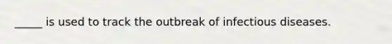 _____ is used to track the outbreak of infectious diseases.