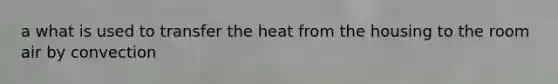 a what is used to transfer the heat from the housing to the room air by convection